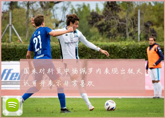 国米对科莫中场佩罗内表现出极大认可并表示非常喜欢